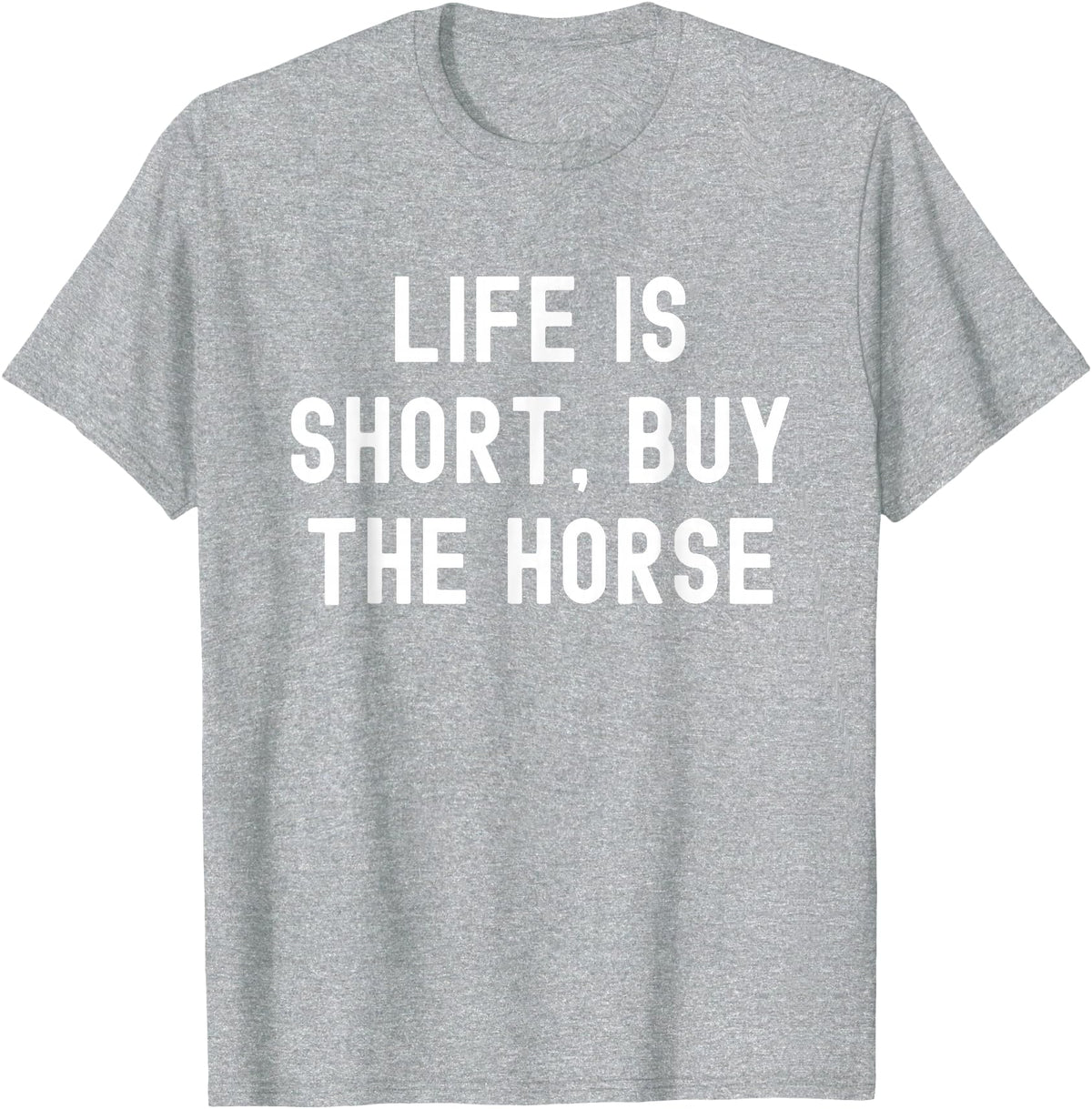Funny Quotes Life Is Short Buy The Horse Life Is Short, Buy The Horse Funny Quote T-Shirt - Heather Grey