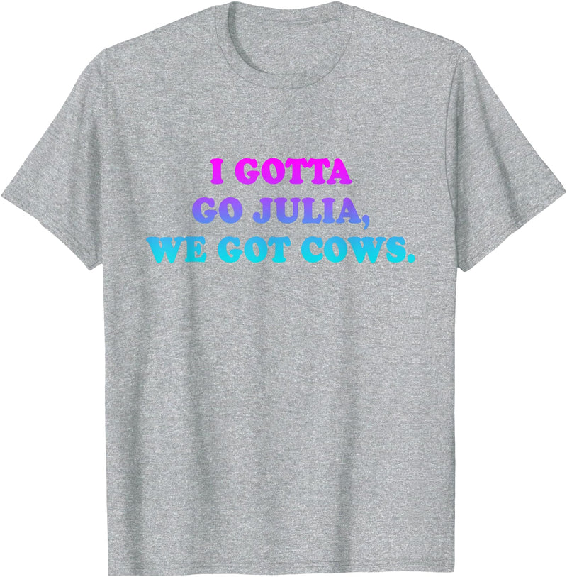 I Gotta Go Julia, We Got Cows Apparel Funny saying quote T-Shirt - Heather Grey