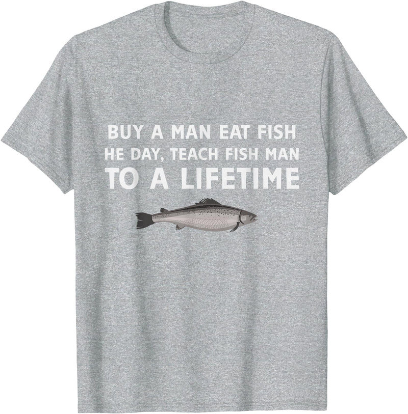 Buy a Man Eat Fish He Day Teach Fish Man Funny Funny Buy a Man Eat Fish He Day Teach Fish Man To A Lifetime T-Shirt - Heather Grey