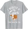 Cow Farmer Gifts I wonder if my Cows think about me too Cow Lover T-Shirt - Heather Grey
