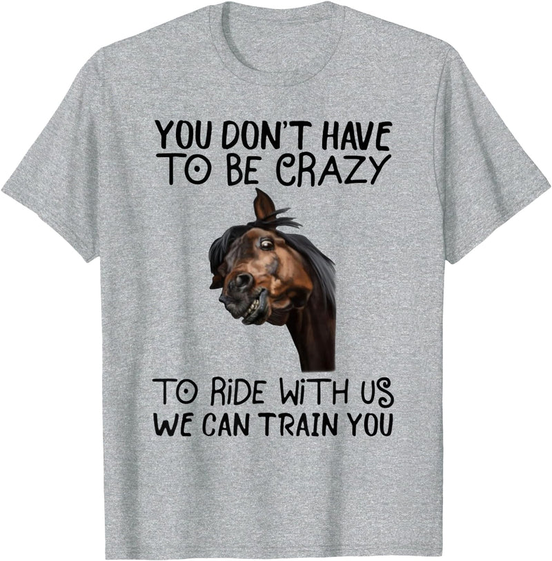 You Don't Have To Be Crazy To Ride With Us We Can Train You T-Shirt - Heather Grey