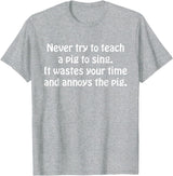 Never Try To Teach A Pig To Sing Apparel Never Try To Teach A Pig To Sing It Wastes Your Time Quote T-Shirt - Heather Grey