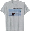 I May Be Stupid Cow Meme i may be stupid Funny T-Shirt - Heather Grey