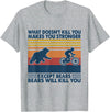What Doesn't Kill You Makes You Stronger Except Bears T-Shirt - Heather Grey