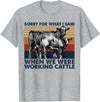 Funny Cow Farmer Gifts Sarcastic Quote Sorry For What I Said When We Were Working Cattle T-Shirt - Heather Grey