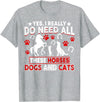 Horses Dogs And Cats Shirts Yes, I Really Do Need All These Horses, Dogs And Cats T-Shirt - Heather Grey